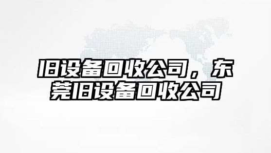 舊設備回收公司，東莞舊設備回收公司