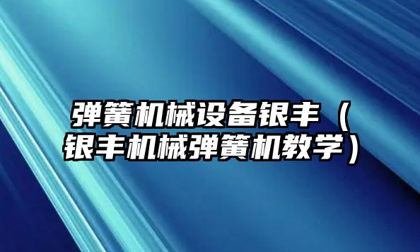 彈簧機械設備銀豐（銀豐機械彈簧機教學(xué)）