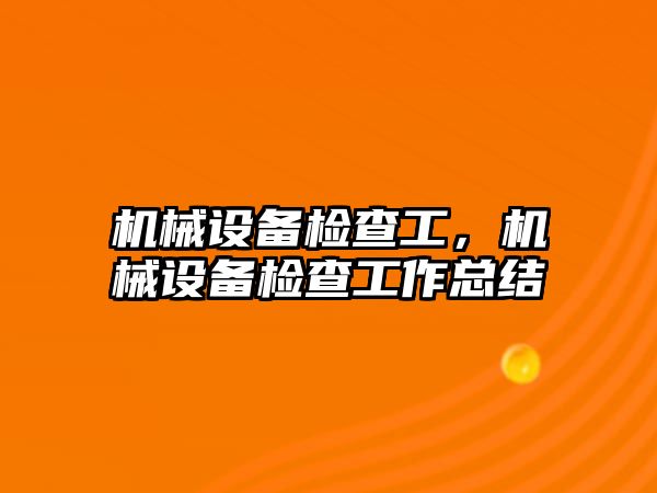 機械設備檢查工，機械設備檢查工作總結
