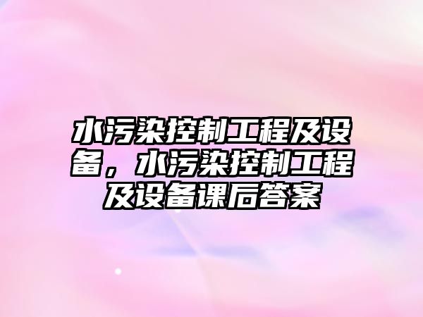水污染控制工程及設備，水污染控制工程及設備課后答案