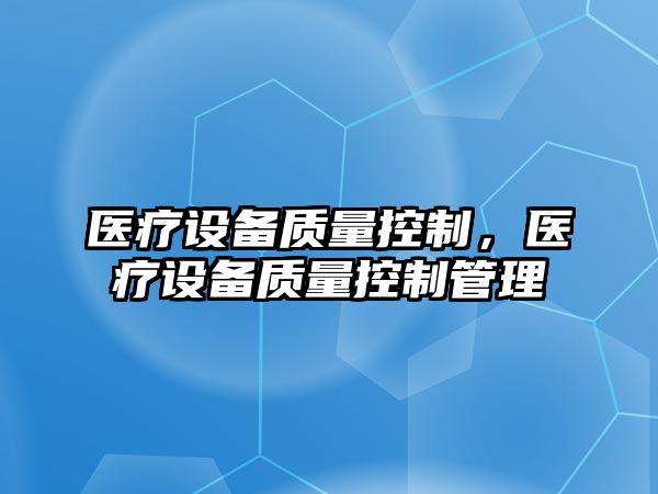 醫療設備質(zhì)量控制，醫療設備質(zhì)量控制管理