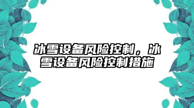 冰雪設備風(fēng)險控制，冰雪設備風(fēng)險控制措施