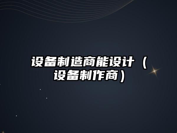 設備制造商能設計（設備制作商）