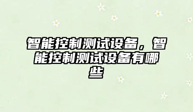 智能控制測試設備，智能控制測試設備有哪些
