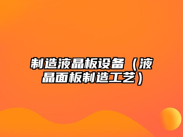 制造液晶板設備（液晶面板制造工藝）
