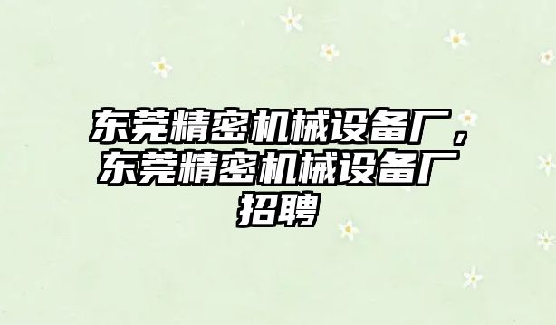 東莞精密機械設備廠(chǎng)，東莞精密機械設備廠(chǎng)招聘