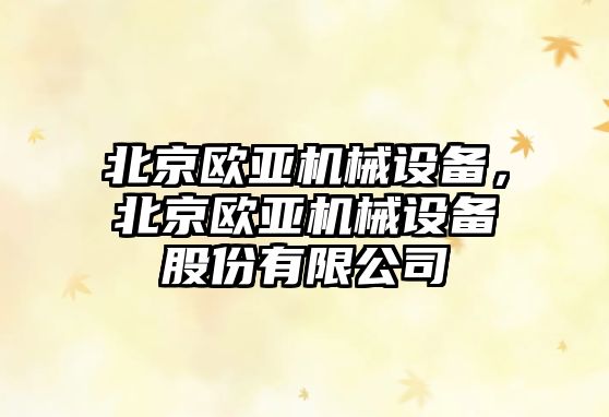 北京歐亞機械設備，北京歐亞機械設備股份有限公司