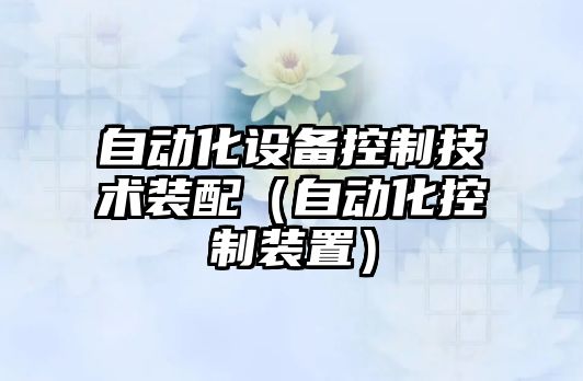 自動(dòng)化設備控制技術(shù)裝配（自動(dòng)化控制裝置）