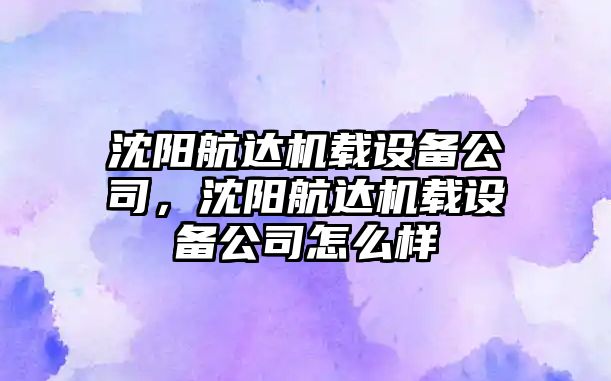 沈陽(yáng)航達機載設備公司，沈陽(yáng)航達機載設備公司怎么樣