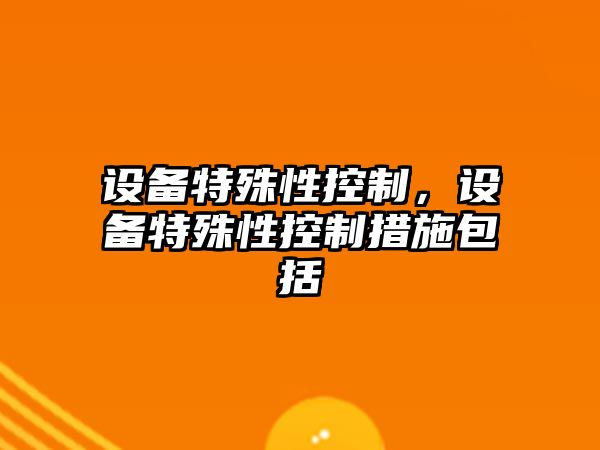 設備特殊性控制，設備特殊性控制措施包括