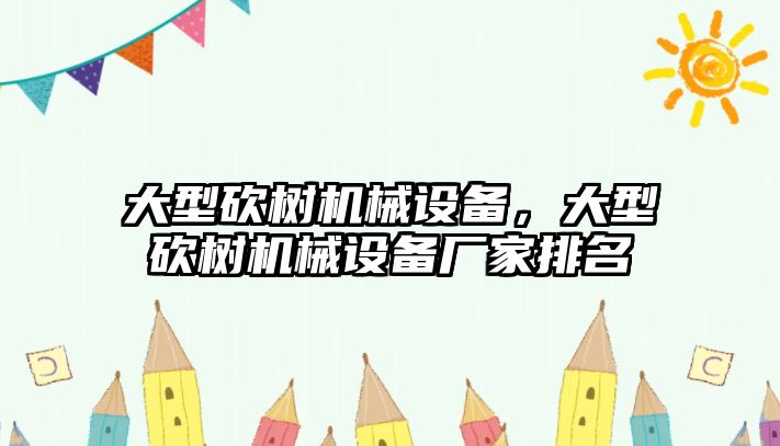 大型砍樹(shù)機械設備，大型砍樹(shù)機械設備廠(chǎng)家排名