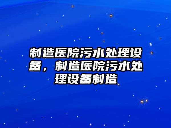 制造醫院污水處理設備，制造醫院污水處理設備制造