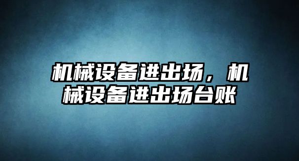 機械設備進(jìn)出場(chǎng)，機械設備進(jìn)出場(chǎng)臺賬