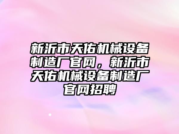 新沂市天佑機械設備制造廠(chǎng)官網(wǎng)，新沂市天佑機械設備制造廠(chǎng)官網(wǎng)招聘
