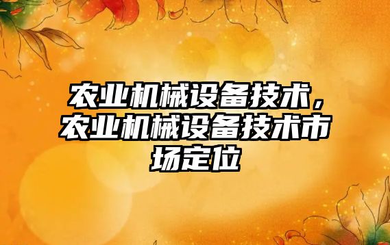 農業(yè)機械設備技術(shù)，農業(yè)機械設備技術(shù)市場(chǎng)定位