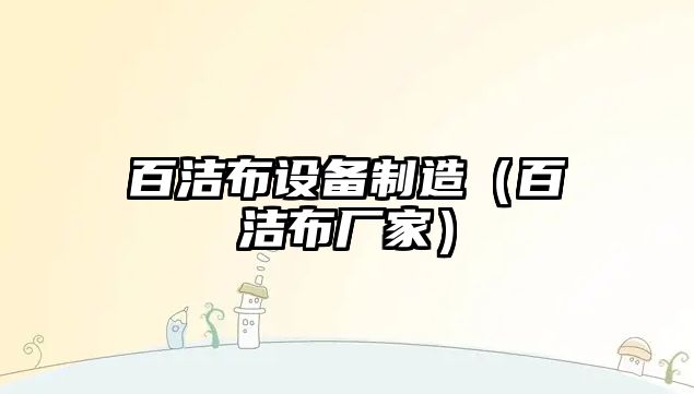百潔布設備制造（百潔布廠(chǎng)家）