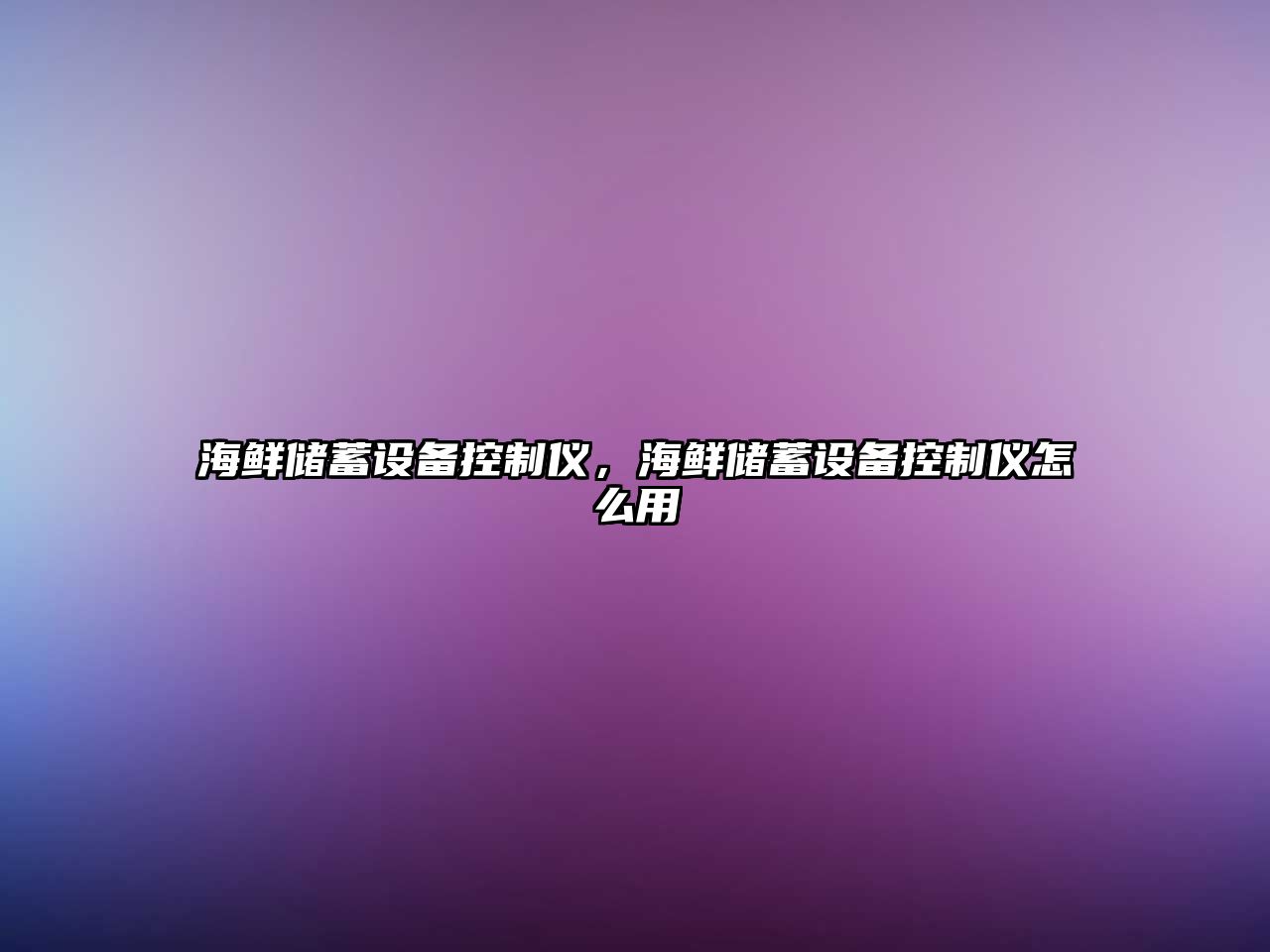 海鮮儲蓄設備控制儀，海鮮儲蓄設備控制儀怎么用