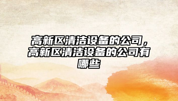 高新區清潔設備的公司，高新區清潔設備的公司有哪些