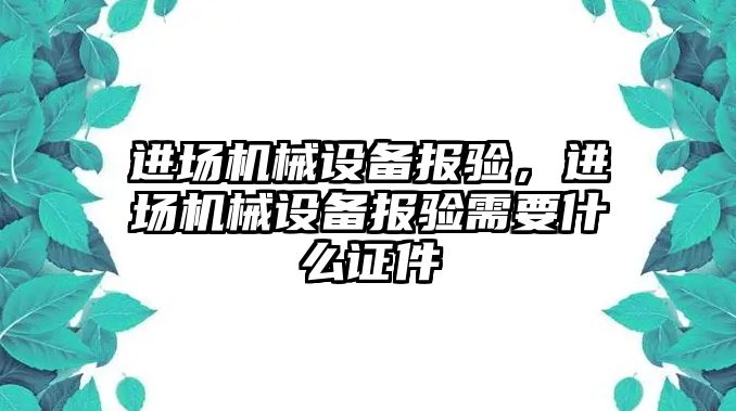 進(jìn)場(chǎng)機械設備報驗，進(jìn)場(chǎng)機械設備報驗需要什么證件