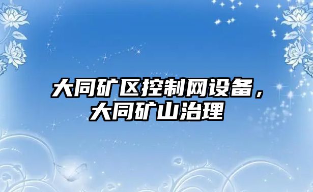 大同礦區控制網(wǎng)設備，大同礦山治理