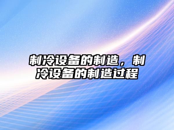 制冷設備的制造，制冷設備的制造過(guò)程