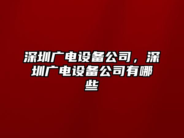 深圳廣電設備公司，深圳廣電設備公司有哪些