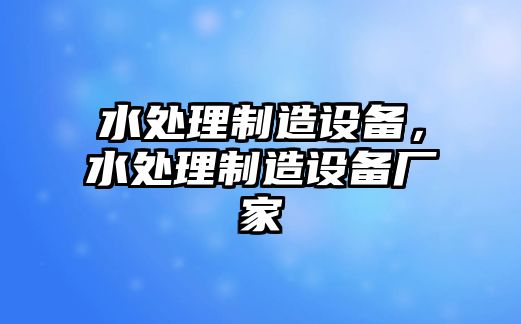 水處理制造設備，水處理制造設備廠(chǎng)家