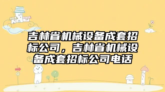 吉林省機械設備成套招標公司，吉林省機械設備成套招標公司電話(huà)