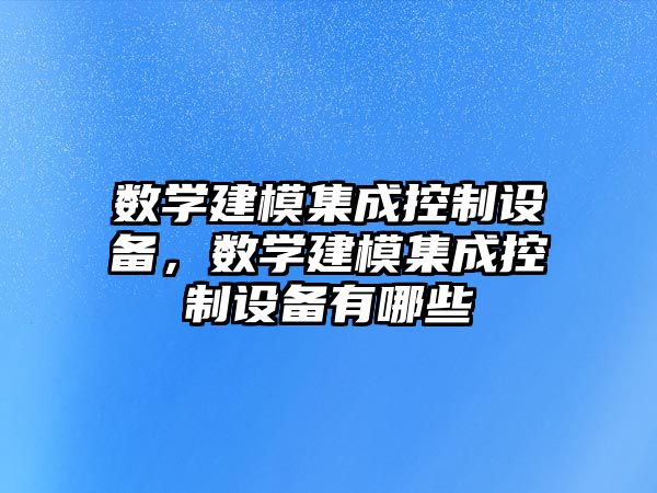 數學(xué)建模集成控制設備，數學(xué)建模集成控制設備有哪些
