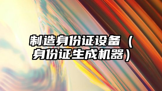 制造身份證設備（身份證生成機器）