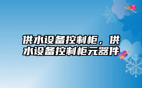 供水設備控制柜，供水設備控制柜元器件
