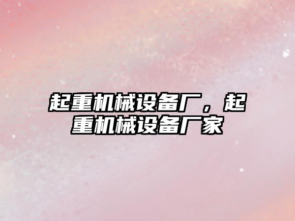 起重機械設備廠(chǎng)，起重機械設備廠(chǎng)家