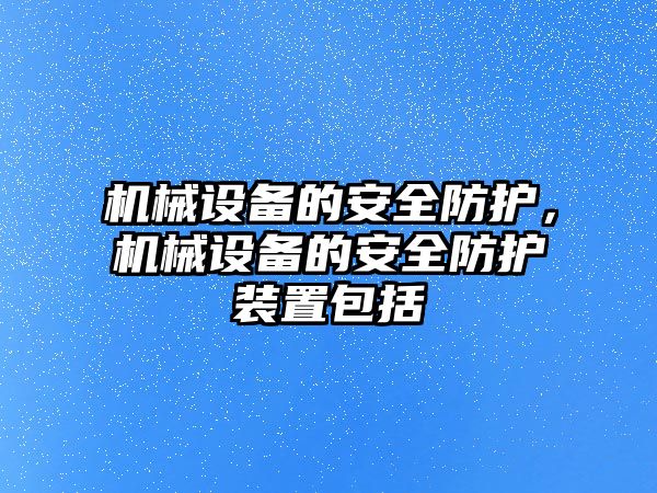機械設備的安全防護，機械設備的安全防護裝置包括
