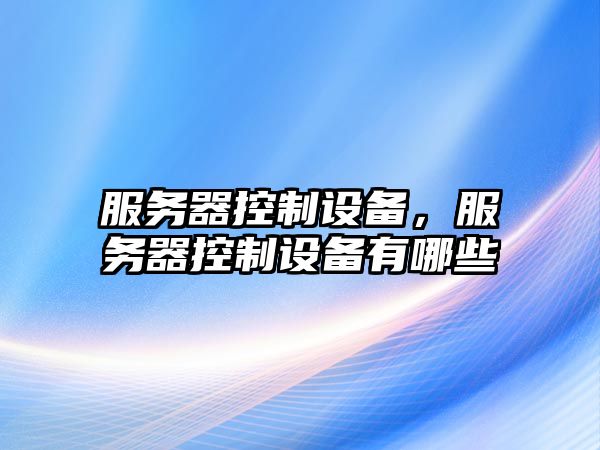 服務(wù)器控制設備，服務(wù)器控制設備有哪些
