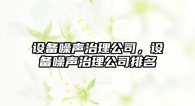 設備噪聲治理公司，設備噪聲治理公司排名