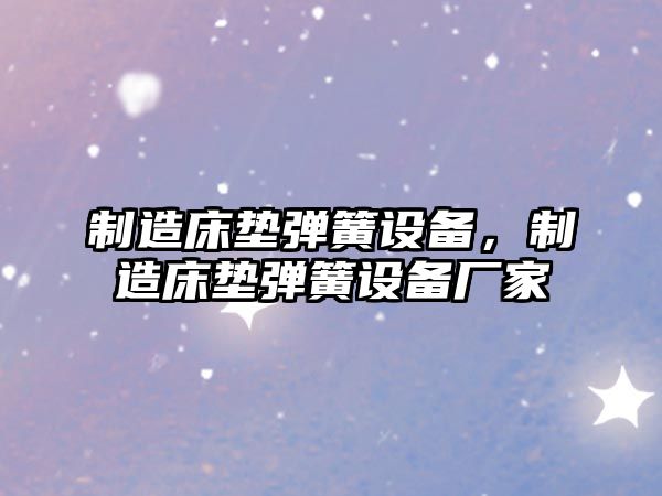 制造床墊彈簧設備，制造床墊彈簧設備廠(chǎng)家