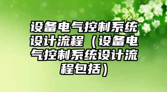 設備電氣控制系統設計流程（設備電氣控制系統設計流程包括）