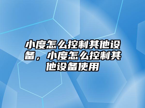 小度怎么控制其他設備，小度怎么控制其他設備使用
