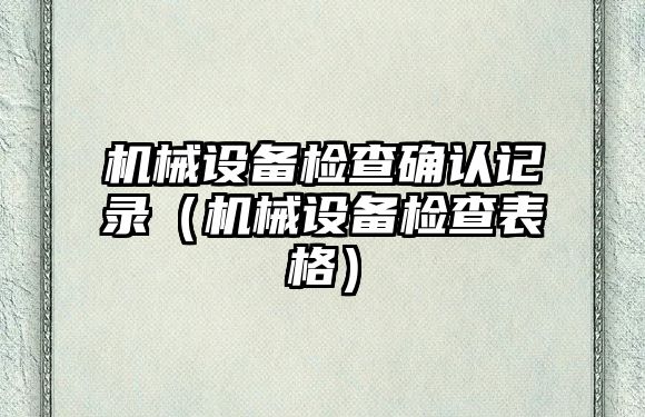 機械設備檢查確認記錄（機械設備檢查表格）