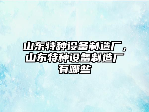 山東特種設備制造廠(chǎng)，山東特種設備制造廠(chǎng)有哪些
