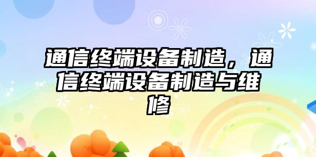 通信終端設備制造，通信終端設備制造與維修