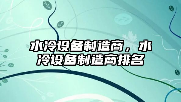 水冷設備制造商，水冷設備制造商排名