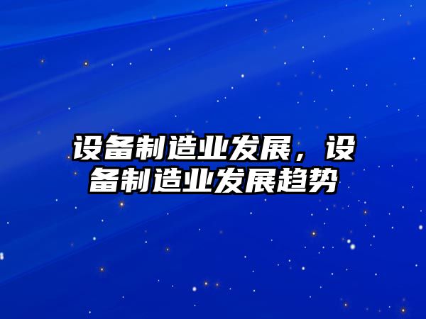 設備制造業(yè)發(fā)展，設備制造業(yè)發(fā)展趨勢