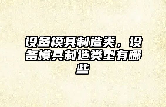 設備模具制造類(lèi)，設備模具制造類(lèi)型有哪些