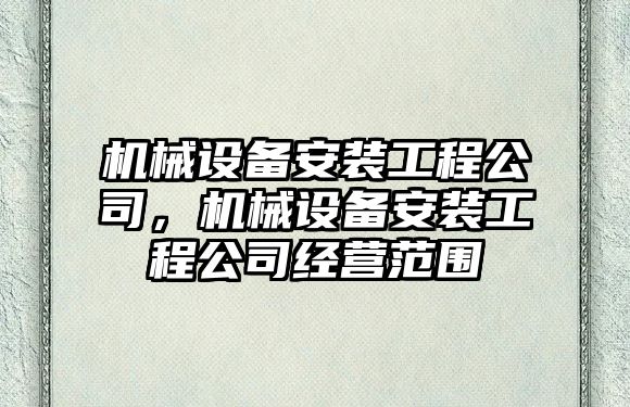 機械設備安裝工程公司，機械設備安裝工程公司經(jīng)營(yíng)范圍