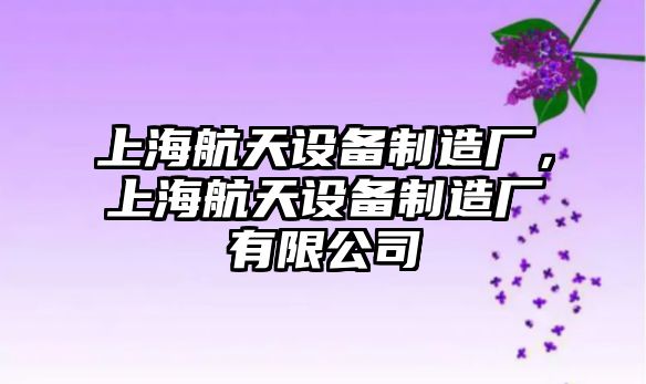 上海航天設備制造廠(chǎng)，上海航天設備制造廠(chǎng)有限公司