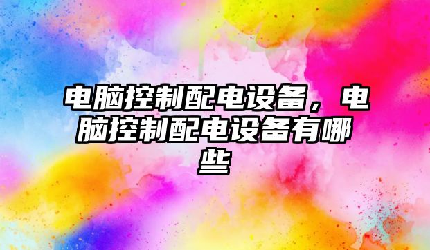 電腦控制配電設備，電腦控制配電設備有哪些