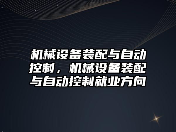 機械設備裝配與自動(dòng)控制，機械設備裝配與自動(dòng)控制就業(yè)方向
