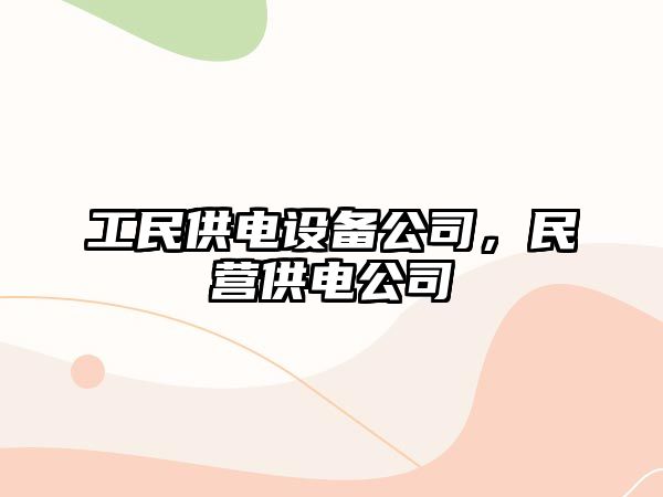 工民供電設備公司，民營(yíng)供電公司