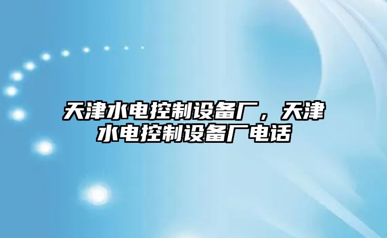 天津水電控制設備廠(chǎng)，天津水電控制設備廠(chǎng)電話(huà)